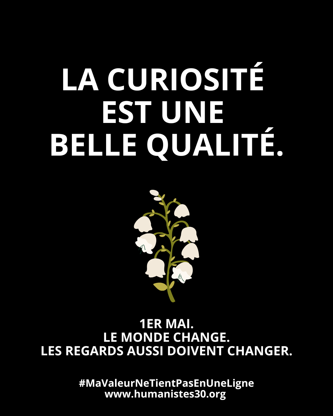 Texte sur fond noir avec un texte en majuscules blanches et un brin de muguet pour le 1er mai. Le texte est : "La curiosité est une belle qualité" En dessous, en plus petit : "1er mai. Le monde change. Les regards aussi doivent changer." Puis encore en dessous : le hashtag #mavaleurnetientpasenuneligne et l'adresse du site www.humanistes.org