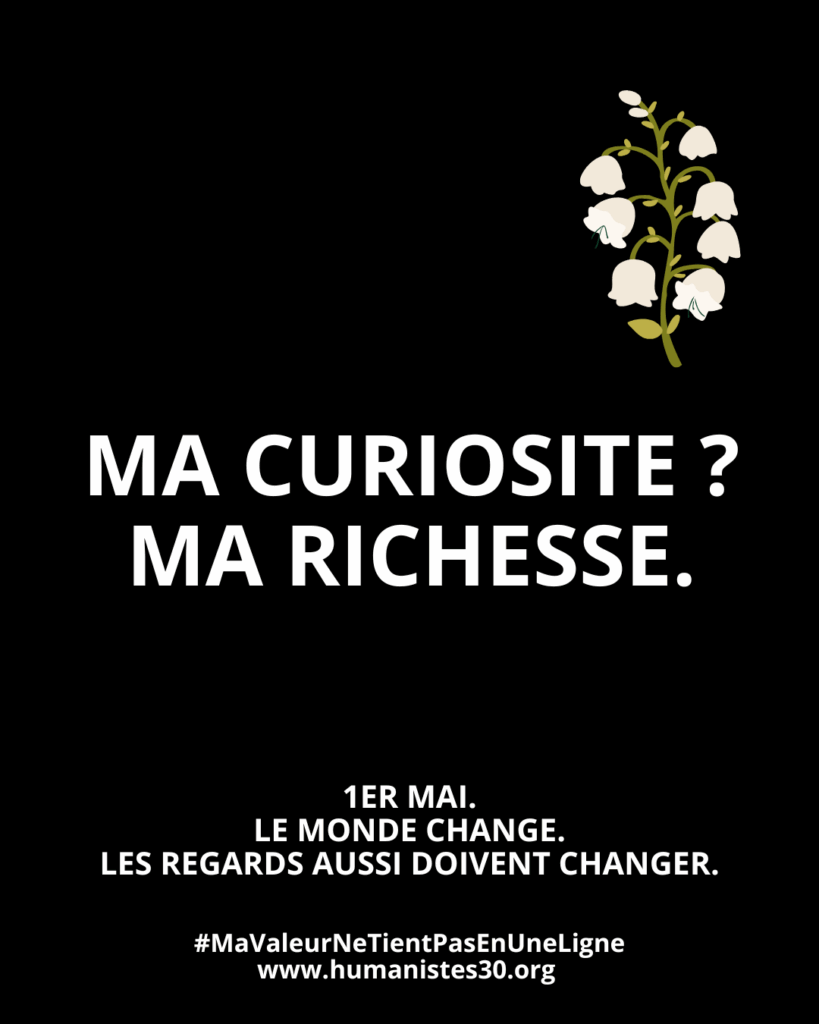Texte sur fond noir avec un texte en majuscules blanches et un brin de muguet pour le 1er mai. Le texte est : "Ma curiosité : ma richesse" En dessous, en plus petit : "1er mai. Le monde change. Les regards aussi doivent changer." Puis encore en dessous : le hashtag #mavaleurnetientpasenuneligne et l'adresse du site www.humanistes.org