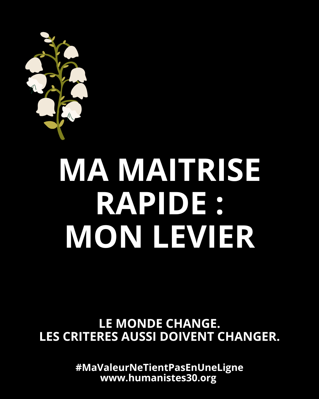 Texte sur fond noir avec un texte en majuscules blanches et un brin de muguet pour le 1er mai. Le texte est : "La maîtrise rapide : mon levier" En dessous, en plus petit : "1er mai. Le monde change. Les critères aussi doivent changer." Puis encore en dessous : le hashtag #mavaleurnetientpasenuneligne et l'adresse du site www.humanistes.org