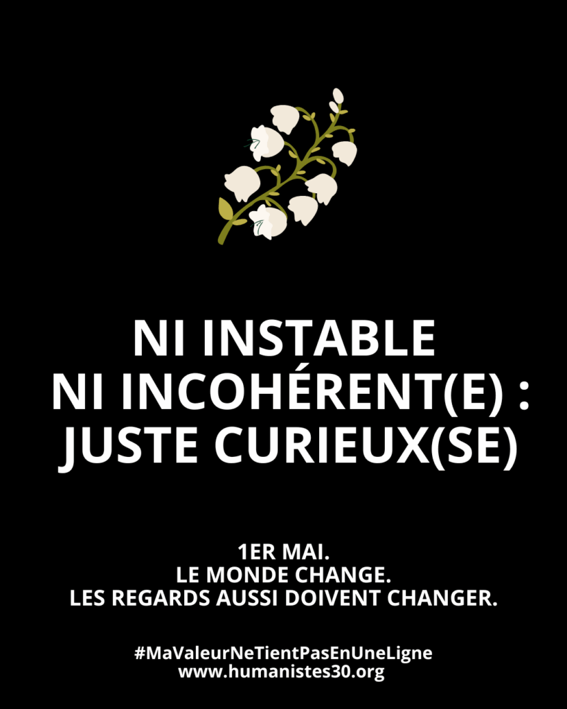 Texte sur fond noir avec un texte en majuscules blanches et un brin de muguet pour le 1er mai. Le texte est : "Ni instable, ni incohérent(e)" En dessous, en plus petit : "1er mai. Le monde change. Les regards aussi doivent changer." Puis encore en dessous : le hashtag #mavaleurnetientpasenuneligne et l'adresse du site www.humanistes.org